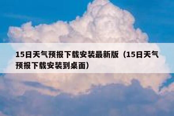 15日天气预报下载安装最新版(15日天气预报下载安装到桌面) 第1张 15日天气预报下载安装最新版(15日天气预报下载安装到桌面) 第1张