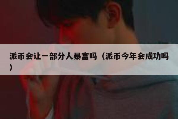 派币会让一部分人暴富吗（派币今年会成功吗） 第1张