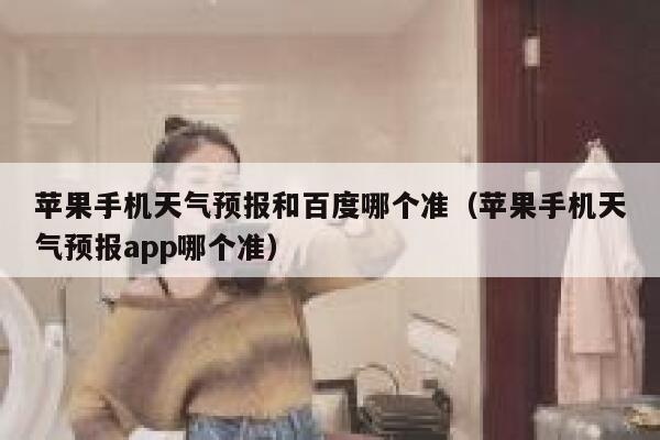 苹果手机天气预报和百度哪个准(苹果手机天气预报app哪个准) 第1张 苹果手机天气预报和百度哪个准(苹果手机天气预报app哪个准) 第1张