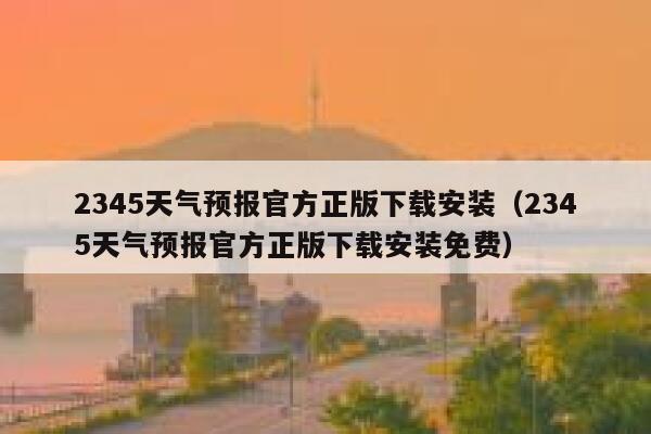 2345天气预报官方正版下载安装（2345天气预报官方正版下载安装免费） 第1张