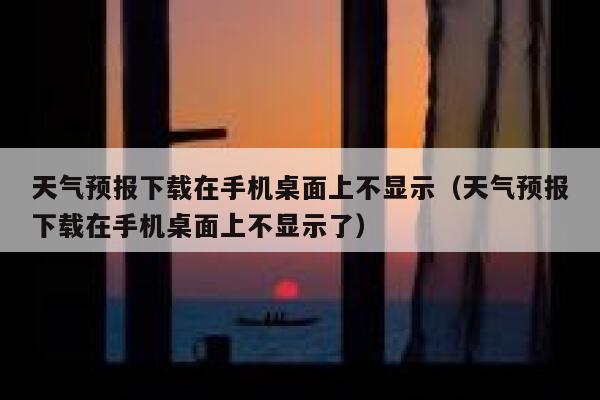 天气预报下载在手机桌面上不显示(天气预报下载在手机桌面上不显示了) 第1张 天气预报下载在手机桌面上不显示(天气预报下载在手机桌面上不显示了) 第1张