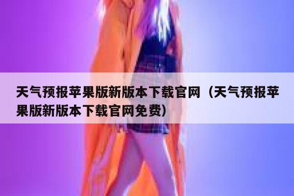 天气预报苹果版新版本下载官网（天气预报苹果版新版本下载官网免费） 第1张