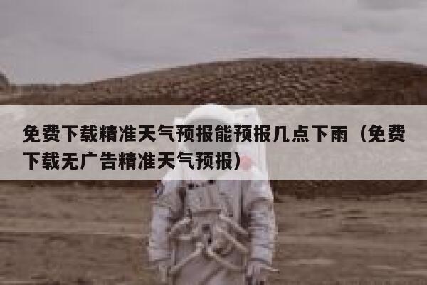 免费下载精准天气预报能预报几点下雨(免费下载无广告精准天气预报) 第1张 免费下载精准天气预报能预报几点下雨(免费下载无广告精准天气预报) 第1张