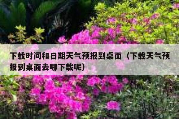 下载时间和日期天气预报到桌面(下载天气预报到桌面去哪下载呢) 第1张 下载时间和日期天气预报到桌面(下载天气预报到桌面去哪下载呢) 第1张