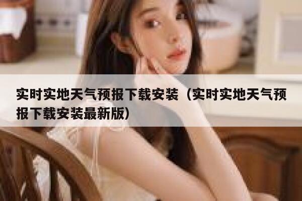 实时实地天气预报下载安装（实时实地天气预报下载安装最新版） 第1张