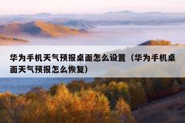 华为手机天气预报桌面怎么设置（华为手机桌面天气预报怎么恢复） 第1张