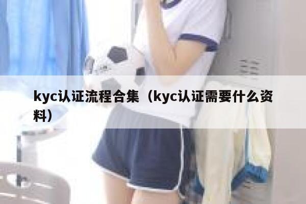 kyc认证流程合集(kyc认证需要什么资料) 第1张 kyc认证流程合集(kyc认证需要什么资料) 第1张