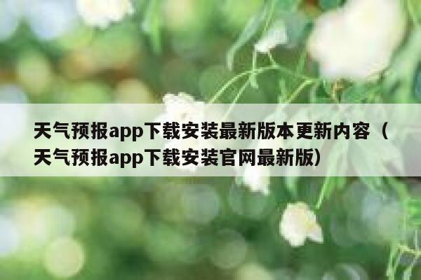 天气预报app下载安装最新版本更新内容(天气预报app下载安装官网最新版) 第1张 天气预报app下载安装最新版本更新内容(天气预报app下载安装官网最新版) 第1张
