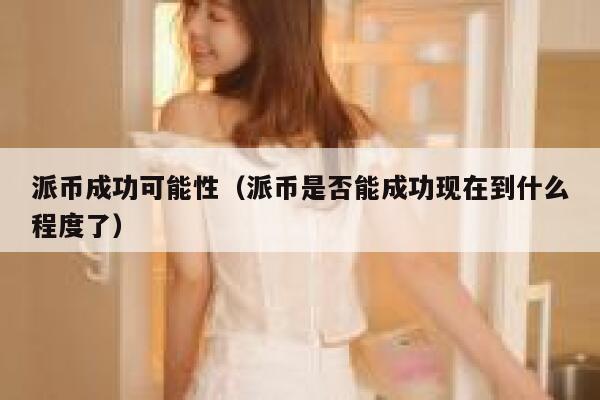 派币成功可能性(派币是否能成功现在到什么程度了) 第1张 派币成功可能性(派币是否能成功现在到什么程度了) 第1张