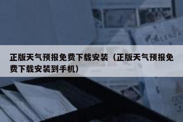 正版天气预报免费下载安装(正版天气预报免费下载安装到手机) 第1张 正版天气预报免费下载安装(正版天气预报免费下载安装到手机) 第1张