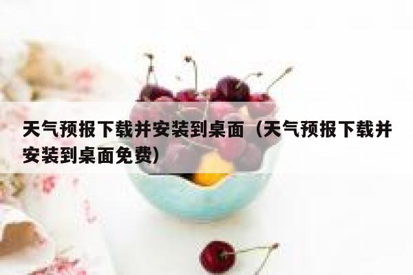 天气预报下载并安装到桌面（天气预报下载并安装到桌面免费） 第1张