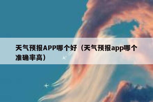 天气预报APP哪个好(天气预报app哪个准确率高) 第1张 天气预报APP哪个好(天气预报app哪个准确率高) 第1张