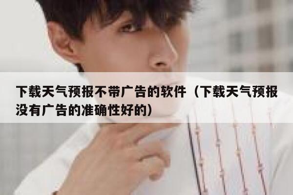 下载天气预报不带广告的软件(下载天气预报没有广告的准确性好的) 第1张 下载天气预报不带广告的软件(下载天气预报没有广告的准确性好的) 第1张