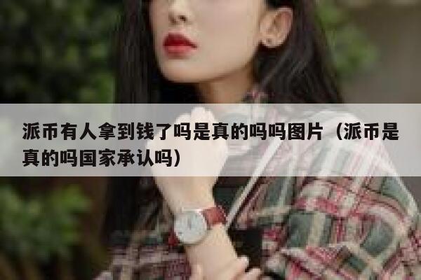 派币有人拿到钱了吗是真的吗吗图片(派币是真的吗国家承认吗) 第1张 派币有人拿到钱了吗是真的吗吗图片(派币是真的吗国家承认吗) 第1张