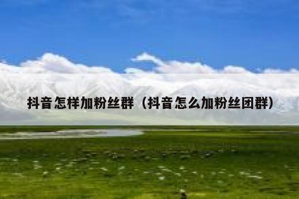 抖音怎样加粉丝群(抖音怎么加粉丝团群) 第1张 抖音怎样加粉丝群(抖音怎么加粉丝团群) 第1张