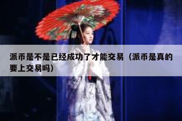 派币是不是已经成功了才能交易(派币是真的要上交易吗) 第1张 派币是不是已经成功了才能交易(派币是真的要上交易吗) 第1张