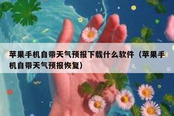 苹果手机自带天气预报下载什么软件（苹果手机自带天气预报恢复） 第1张