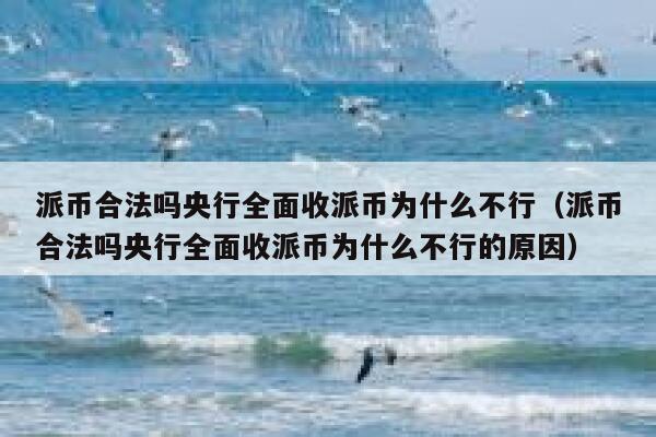 派币合法吗央行全面收派币为什么不行(派币合法吗央行全面收派币为什么不行的原因) 第1张 派币合法吗央行全面收派币为什么不行(派币合法吗央行全面收派币为什么不行的原因) 第1张
