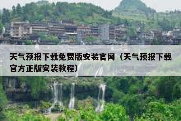 天气预报下载免费版安装官网（天气预报下载官方正版安装教程） 第1张