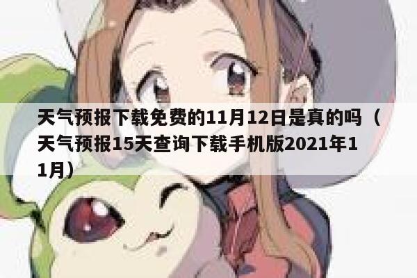 天气预报下载免费的11月12日是真的吗（天气预报15天查询下载手机版2021年11月） 第1张