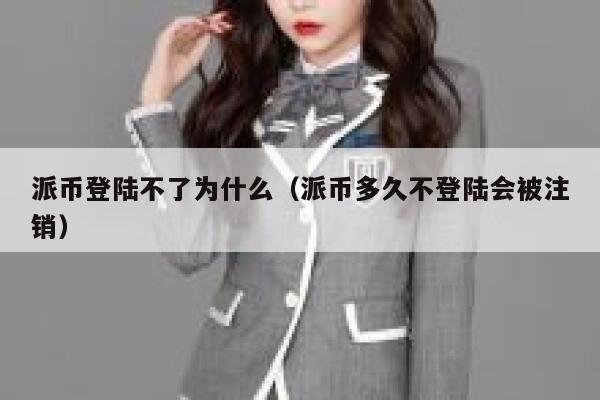 派币登陆不了为什么（派币多久不登陆会被注销） 第1张