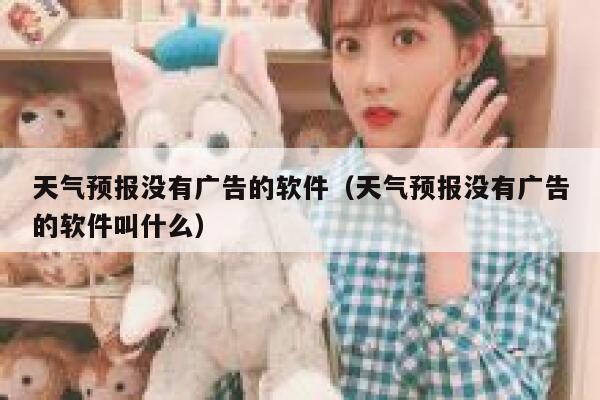 天气预报没有广告的软件(天气预报没有广告的软件叫什么) 第1张 天气预报没有广告的软件(天气预报没有广告的软件叫什么) 第1张