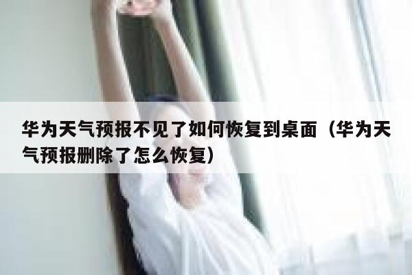 华为天气预报不见了如何恢复到桌面（华为天气预报删除了怎么恢复） 第1张