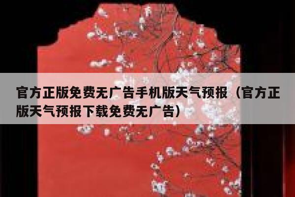 官方正版免费无广告手机版天气预报（官方正版天气预报下载免费无广告） 第1张