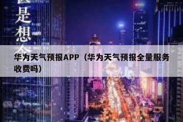 华为天气预报APP（华为天气预报全量服务收费吗） 第1张