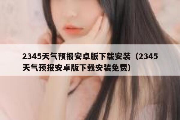 2345天气预报安卓版下载安装（2345天气预报安卓版下载安装免费） 第1张