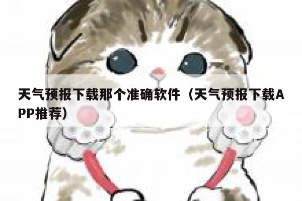 天气预报下载那个准确软件（天气预报下载APP推荐） 第1张
