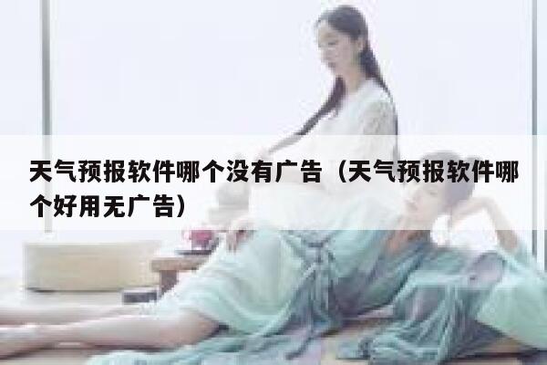 天气预报软件哪个没有广告（天气预报软件哪个好用无广告） 第1张