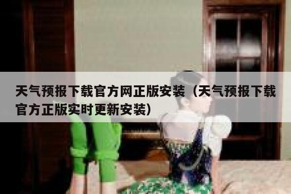 天气预报下载官方网正版安装(天气预报下载官方正版实时更新安装) 第1张 天气预报下载官方网正版安装(天气预报下载官方正版实时更新安装) 第1张