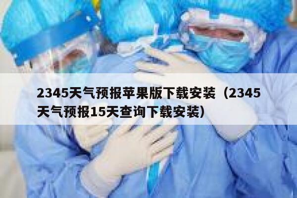 2345天气预报苹果版下载安装（2345天气预报15天查询下载安装） 第1张