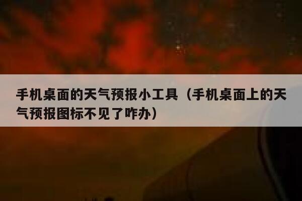 手机桌面的天气预报小工具（手机桌面上的天气预报图标不见了咋办） 第1张