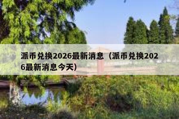 派币兑换2026最新消息(派币兑换2026最新消息今天) 第1张 派币兑换2026最新消息(派币兑换2026最新消息今天) 第1张