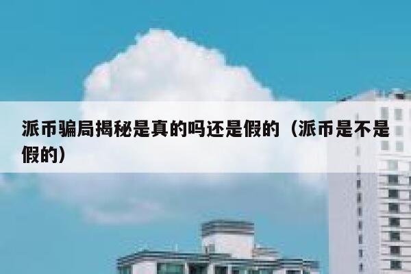 派币骗局揭秘是真的吗还是假的(派币是不是假的) 第1张 派币骗局揭秘是真的吗还是假的(派币是不是假的) 第1张