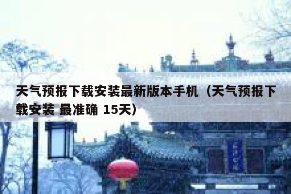 天气预报下载安装最新版本手机（天气预报下载安装 最准确 15天） 第1张