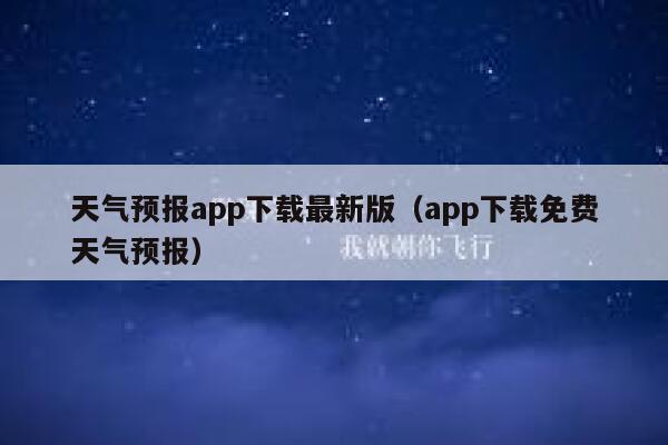 天气预报app下载最新版（app下载免费天气预报） 第1张