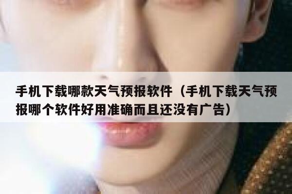手机下载哪款天气预报软件（手机下载天气预报哪个软件好用准确而且还没有广告） 第1张