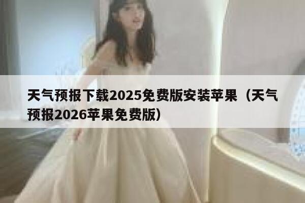 天气预报下载2025免费版安装苹果（天气预报2026苹果免费版） 第1张