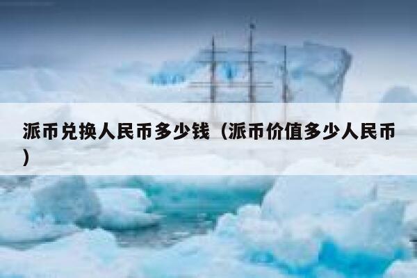 派币兑换人民币多少钱（派币价值多少人民币） 第1张