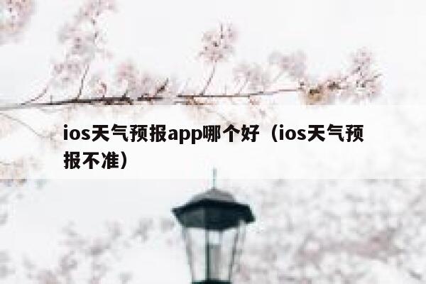 ios天气预报app哪个好(ios天气预报不准) 第1张 ios天气预报app哪个好(ios天气预报不准) 第1张