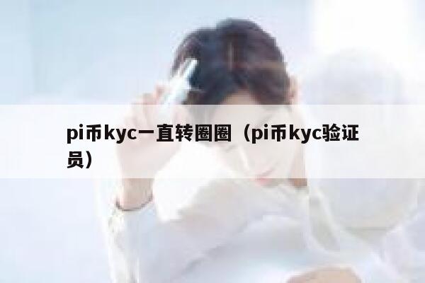 pi币kyc一直转圈圈(pi币kyc验证员) 第1张 pi币kyc一直转圈圈(pi币kyc验证员) 第1张