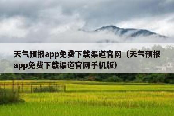 天气预报app免费下载渠道官网(天气预报app免费下载渠道官网手机版) 第1张 天气预报app免费下载渠道官网(天气预报app免费下载渠道官网手机版) 第1张