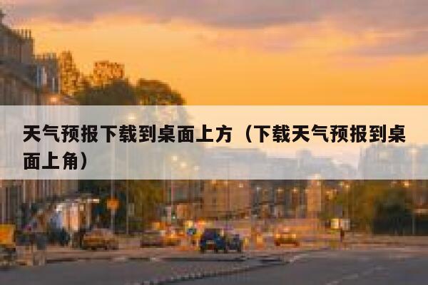 天气预报下载到桌面上方（下载天气预报到桌面上角） 第1张