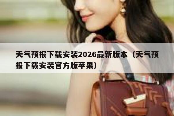 天气预报下载安装2026最新版本（天气预报下载安装官方版苹果） 第1张