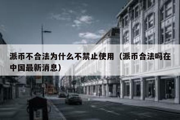 派币不合法为什么不禁止使用(派币合法吗在中国最新消息) 第1张 派币不合法为什么不禁止使用(派币合法吗在中国最新消息) 第1张