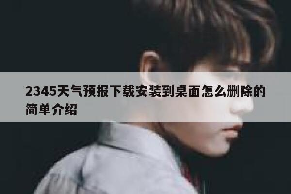 2345天气预报下载安装到桌面怎么删除的简单介绍 第1张 2345天气预报下载安装到桌面怎么删除的简单介绍 第1张