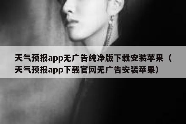 天气预报app无广告纯净版下载安装苹果(天气预报app下载官网无广告安装苹果) 第1张 天气预报app无广告纯净版下载安装苹果(天气预报app下载官网无广告安装苹果) 第1张